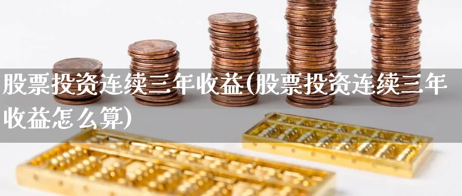 股票投资连续三年收益(股票投资连续三年收益怎么算)_https://www.lfyiying.com_股票分类_第1张