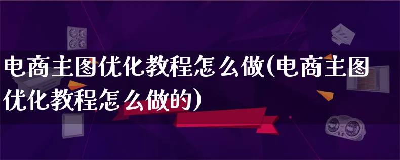 电商主图优化教程怎么做(电商主图优化教程怎么做的)_https://www.lfyiying.com_港股_第1张