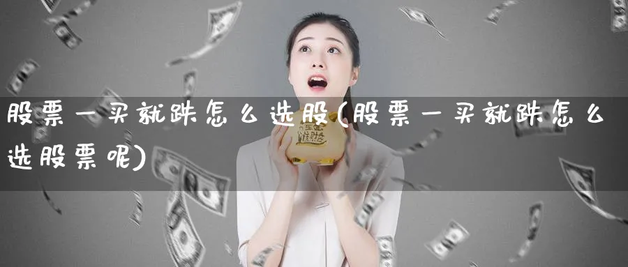 股票一买就跌怎么选股(股票一买就跌怎么选股票呢)_https://www.lfyiying.com_个股_第1张