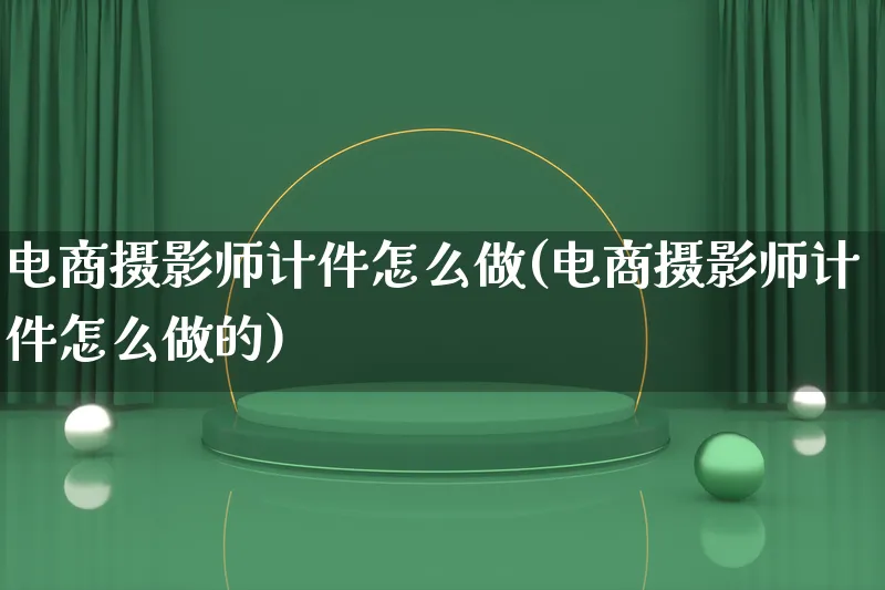 电商摄影师计件怎么做(电商摄影师计件怎么做的)_https://www.lfyiying.com_个股_第1张