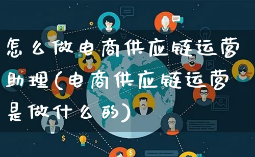 怎么做电商供应链运营助理(电商供应链运营是做什么的)_https://www.lfyiying.com_股票百科_第1张