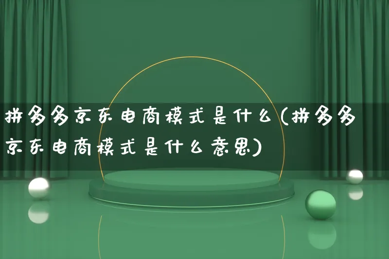 拼多多京东电商模式是什么(拼多多京东电商模式是什么意思)_https://www.lfyiying.com_股票百科_第1张