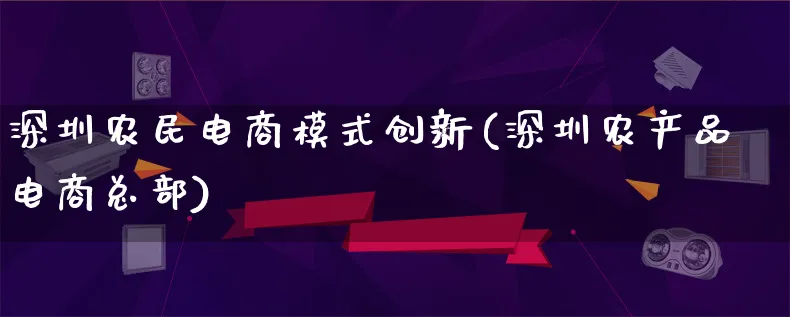 深圳农民电商模式创新(深圳农产品电商总部)_https://www.lfyiying.com_美股_第1张