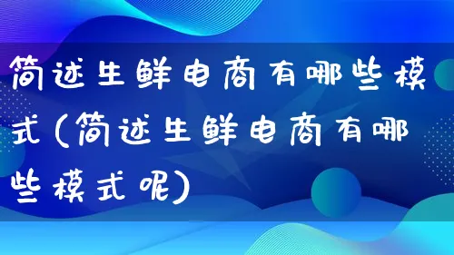 简述生鲜电商有哪些模式(简述生鲜电商有哪些模式呢)_https://www.lfyiying.com_股票百科_第1张