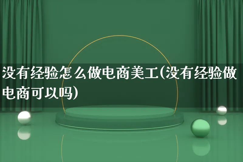 没有经验怎么做电商美工(没有经验做电商可以吗)_https://www.lfyiying.com_港股_第1张