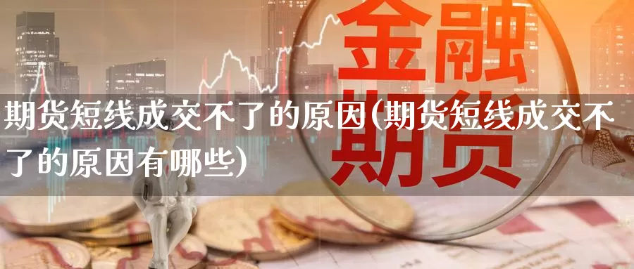 期货短线成交不了的原因(期货短线成交不了的原因有哪些)_https://www.lfyiying.com_股票分类_第1张