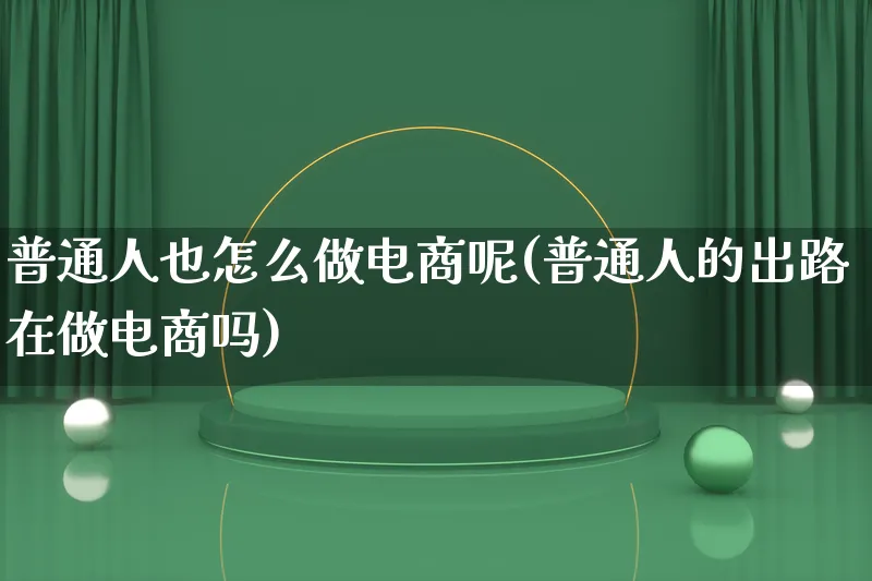 普通人也怎么做电商呢(普通人的出路在做电商吗)_https://www.lfyiying.com_证券_第1张