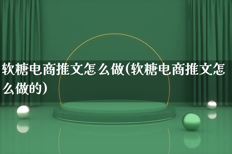 软糖电商推文怎么做(软糖电商推文怎么做的)_https://www.lfyiying.com_股票百科_第1张