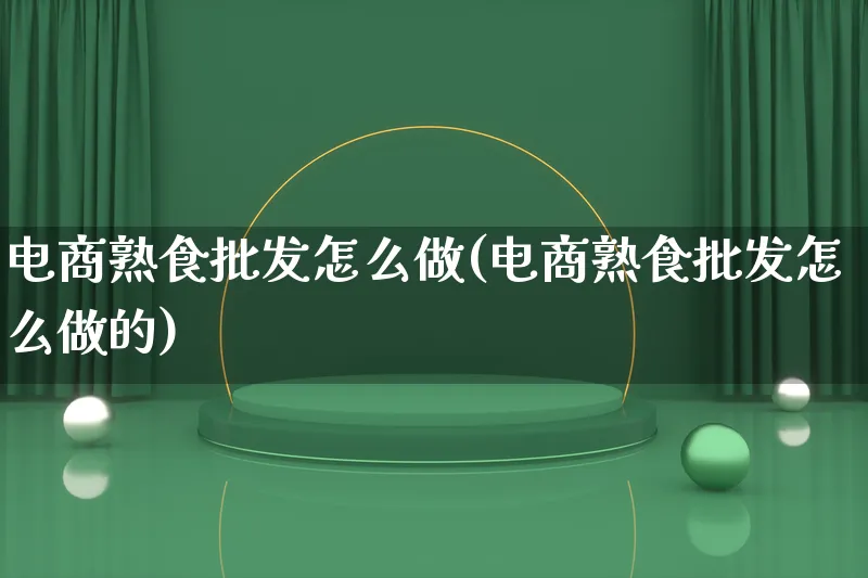 电商熟食批发怎么做(电商熟食批发怎么做的)_https://www.lfyiying.com_港股_第1张