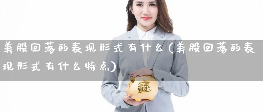 美股回落的表现形式有什么(美股回落的表现形式有什么特点)_https://www.lfyiying.com_港股_第1张