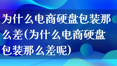 为什么电商硬盘包装那么差(为什么电商硬盘包装那么差呢)_https://www.lfyiying.com_股票百科_第1张