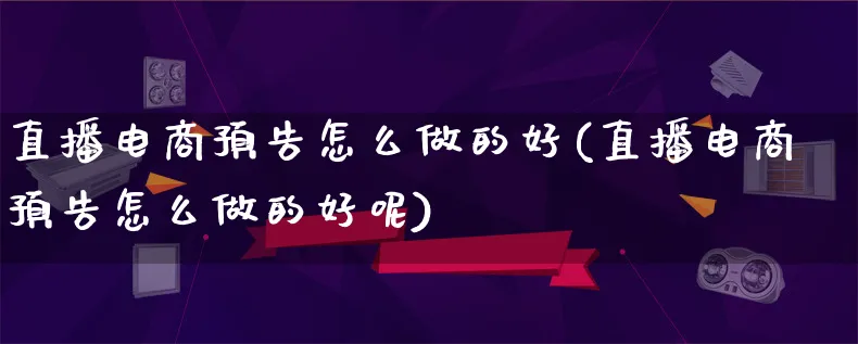 直播电商预告怎么做的好(直播电商预告怎么做的好呢)_https://www.lfyiying.com_港股_第1张