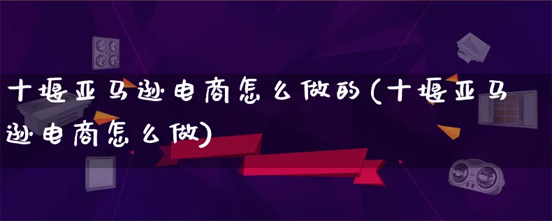 十堰亚马逊电商怎么做的(十堰亚马逊电商怎么做)_https://www.lfyiying.com_证券_第1张