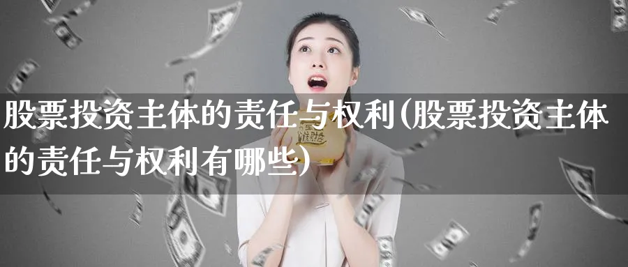 股票投资主体的责任与权利(股票投资主体的责任与权利有哪些)_https://www.lfyiying.com_股吧_第1张