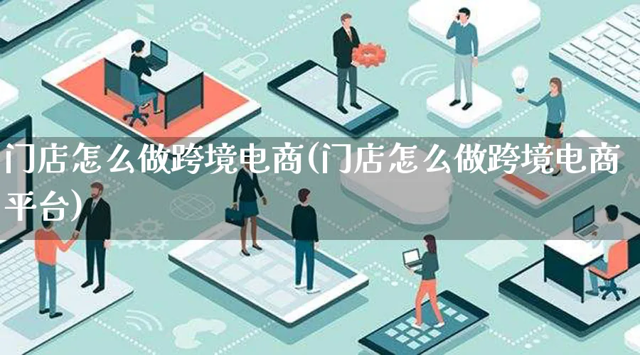 门店怎么做跨境电商(门店怎么做跨境电商平台)_https://www.lfyiying.com_港股_第1张