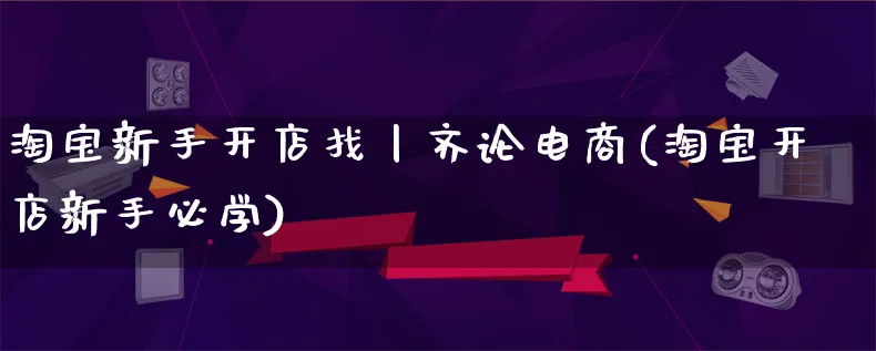 淘宝新手开店找丨齐论电商(淘宝开店新手必学)_https://www.lfyiying.com_证券_第1张