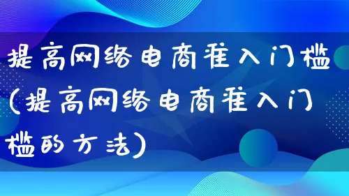 提高网络电商准入门槛(提高网络电商准入门槛的方法)_https://www.lfyiying.com_股票百科_第1张