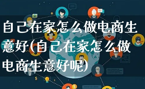 自己在家怎么做电商生意好(自己在家怎么做电商生意好呢)_https://www.lfyiying.com_证券_第1张