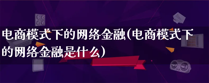 电商模式下的网络金融(电商模式下的网络金融是什么)_https://www.lfyiying.com_股票百科_第1张