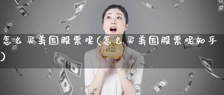 怎么买美国股票呢(怎么买美国股票呢知乎)_https://www.lfyiying.com_港股_第1张