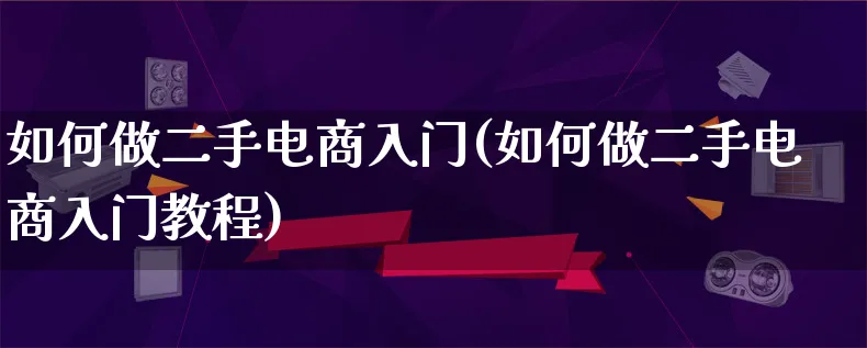 如何做二手电商入门(如何做二手电商入门教程)_https://www.lfyiying.com_证券_第1张