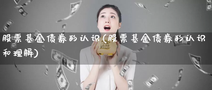 股票基金债券的认识(股票基金债券的认识和理解)_https://www.lfyiying.com_股票分类_第1张