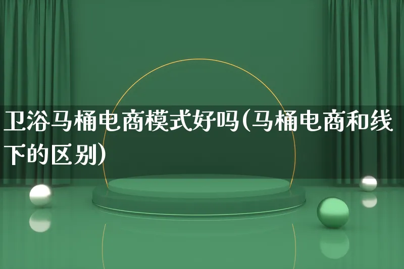 卫浴马桶电商模式好吗(马桶电商和线下的区别)_https://www.lfyiying.com_股票百科_第1张