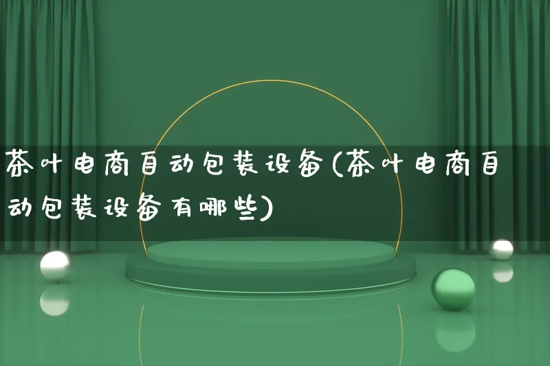 茶叶电商自动包装设备(茶叶电商自动包装设备有哪些)_https://www.lfyiying.com_股票百科_第1张