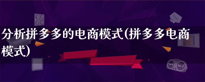 分析拼多多的电商模式(拼多多电商模式)_https://www.lfyiying.com_股票百科_第1张