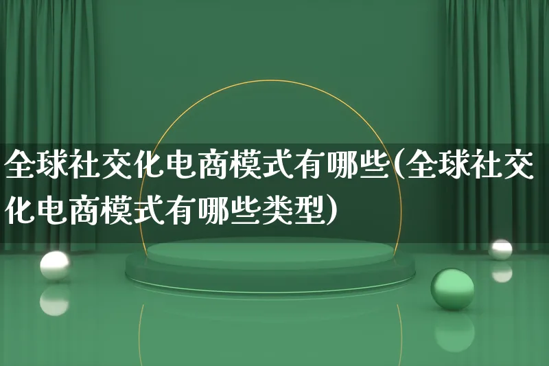 全球社交化电商模式有哪些(全球社交化电商模式有哪些类型)_https://www.lfyiying.com_股票百科_第1张