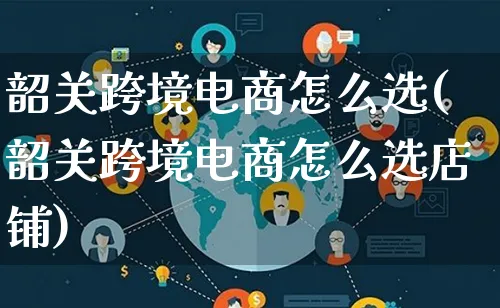 韶关跨境电商怎么选(韶关跨境电商怎么选店铺)_https://www.lfyiying.com_港股_第1张