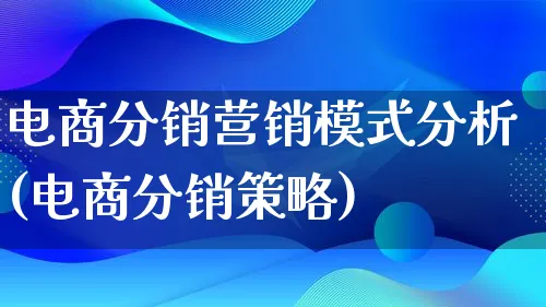 电商分销营销模式分析(电商分销策略)_https://www.lfyiying.com_个股_第1张