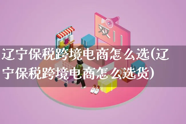 辽宁保税跨境电商怎么选(辽宁保税跨境电商怎么选货)_https://www.lfyiying.com_证券_第1张