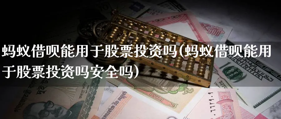 蚂蚁借呗能用于股票投资吗(蚂蚁借呗能用于股票投资吗安全吗)_https://www.lfyiying.com_股吧_第1张