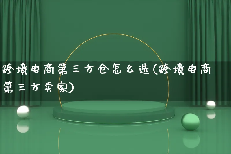 跨境电商第三方仓怎么选(跨境电商第三方卖家)_https://www.lfyiying.com_新股_第1张