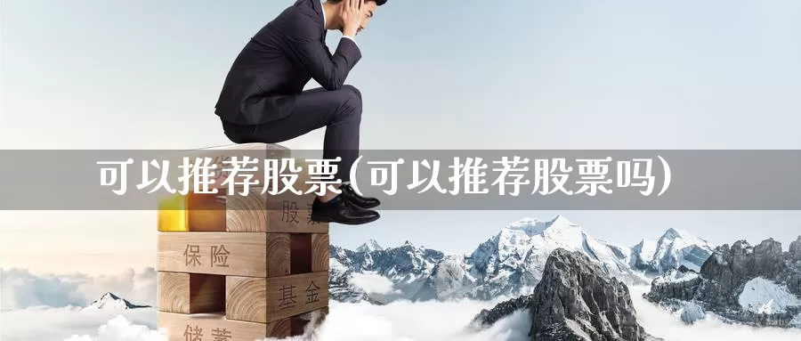 可以推荐股票(可以推荐股票吗)_https://www.lfyiying.com_股票分类_第1张