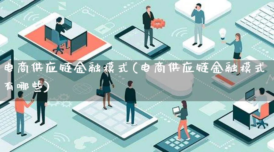 电商供应链金融模式(电商供应链金融模式有哪些)_https://www.lfyiying.com_股票百科_第1张