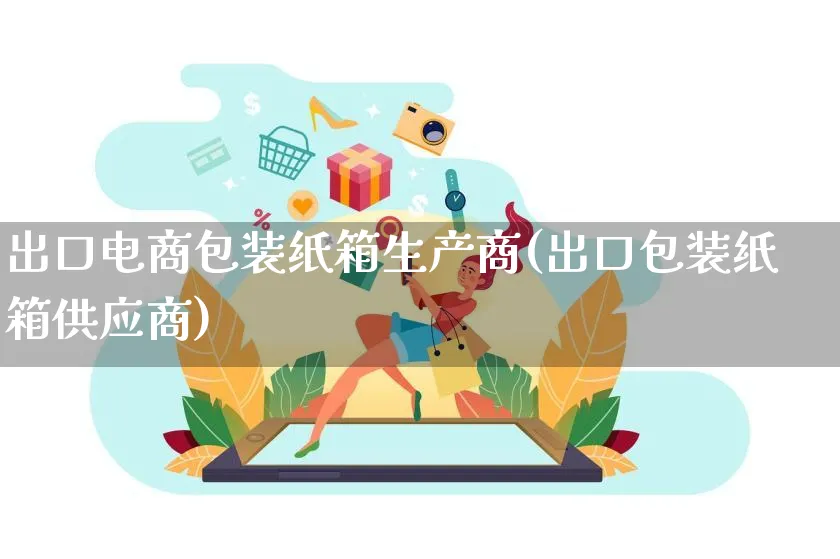 出口电商包装纸箱生产商(出口包装纸箱供应商)_https://www.lfyiying.com_股票百科_第1张