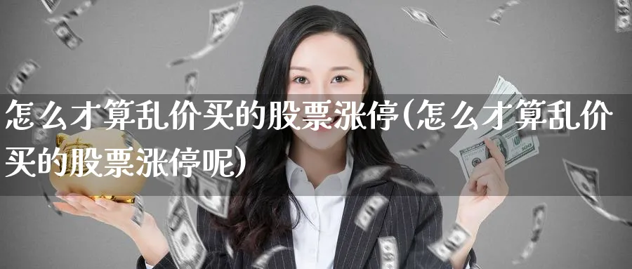 怎么才算乱价买的股票涨停(怎么才算乱价买的股票涨停呢)_https://www.lfyiying.com_港股_第1张