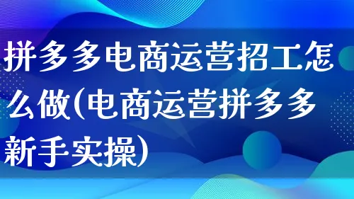 拼多多电商运营招工怎么做(电商运营拼多多新手实操)_https://www.lfyiying.com_港股_第1张