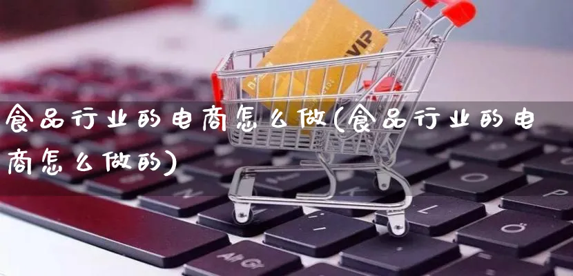 食品行业的电商怎么做(食品行业的电商怎么做的)_https://www.lfyiying.com_证券_第1张