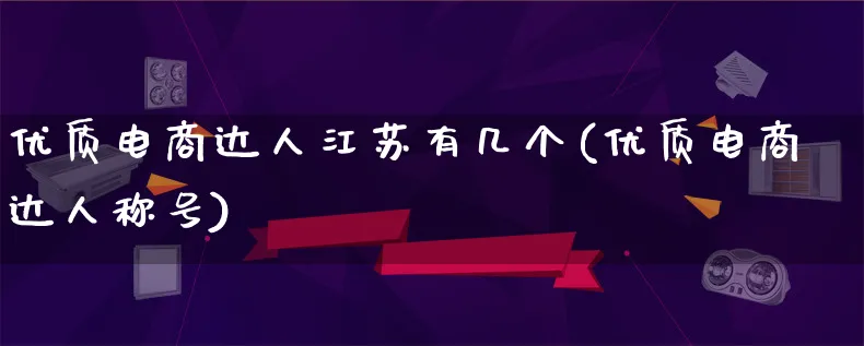 优质电商达人江苏有几个(优质电商达人称号)_https://www.lfyiying.com_股票百科_第1张