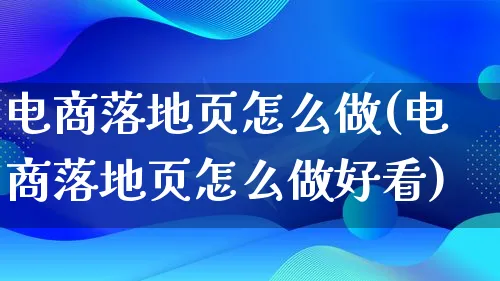 电商落地页怎么做(电商落地页怎么做好看)_https://www.lfyiying.com_证券_第1张