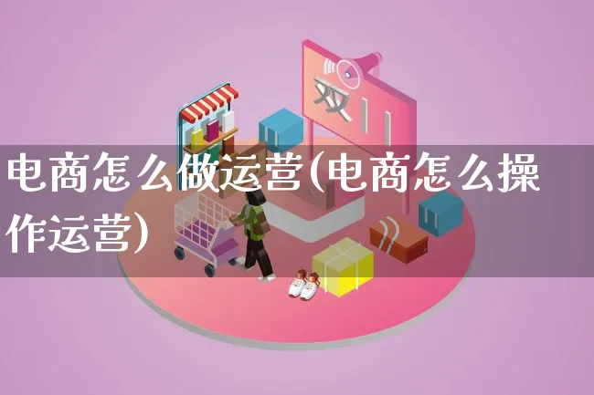 电商怎么做运营(电商怎么操作运营)_https://www.lfyiying.com_证券_第1张