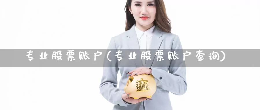 专业股票账户(专业股票账户查询)_https://www.lfyiying.com_股吧_第1张