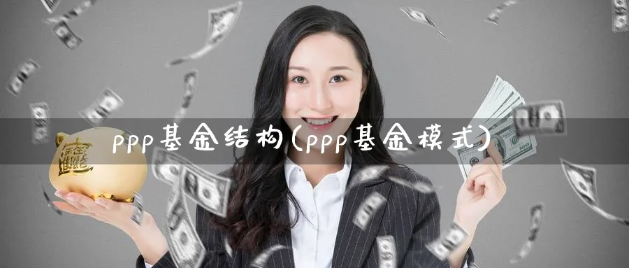 ppp基金结构(ppp基金模式)_https://www.lfyiying.com_个股_第1张