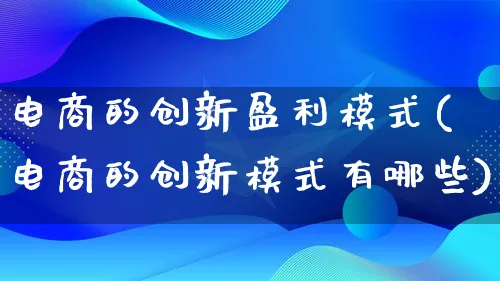 电商的创新盈利模式(电商的创新模式有哪些)_https://www.lfyiying.com_股票百科_第1张