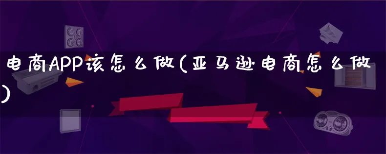 电商APP该怎么做(亚马逊电商怎么做)_https://www.lfyiying.com_证券_第1张