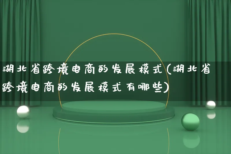 湖北省跨境电商的发展模式(湖北省跨境电商的发展模式有哪些)_https://www.lfyiying.com_股票百科_第1张