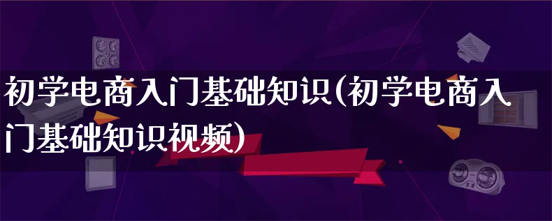 初学电商入门基础知识(初学电商入门基础知识视频)_https://www.lfyiying.com_港股_第1张